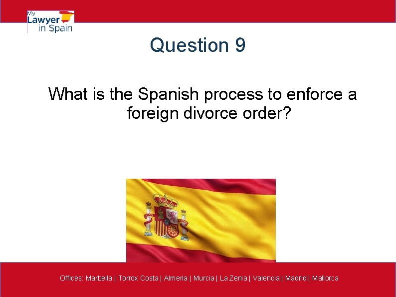 Question 9 What is the Spanish process to enforce a foreign divorce order? Offices:
