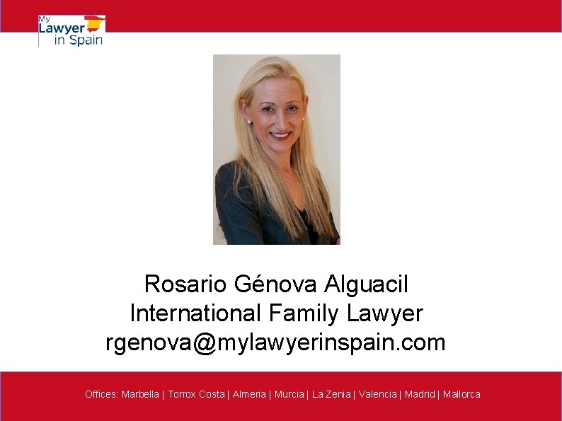 Rosario Génova Alguacil International Family Lawyer rgenova@mylawyerinspain. com Offices: Marbella | Torrox Costa |