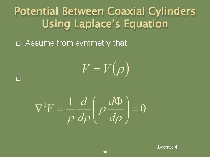 Potential Between Coaxial Cylinders Using Laplace’s Equation Assume from symmetry that Lecture 4 38