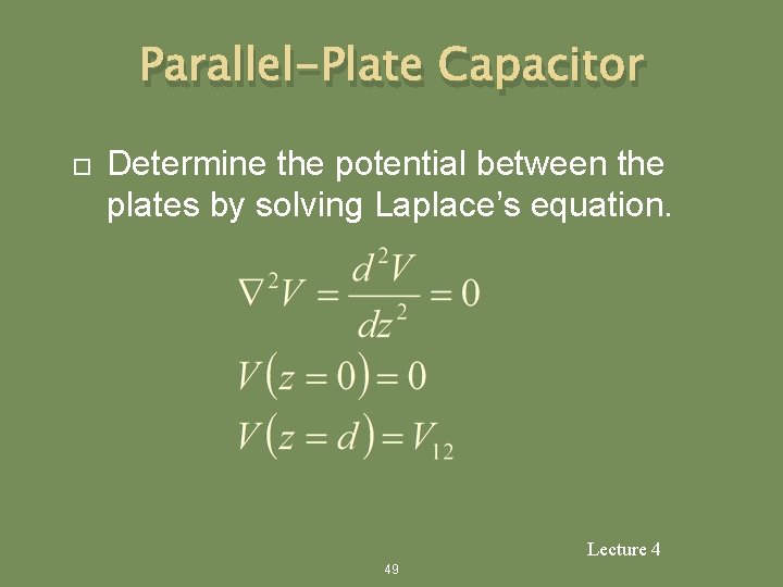 Parallel-Plate Capacitor Determine the potential between the plates by solving Laplace’s equation. Lecture 4