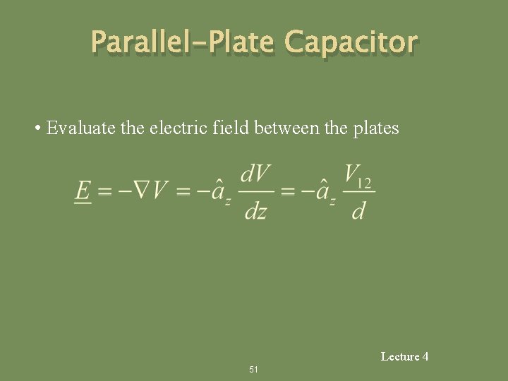 Parallel-Plate Capacitor • Evaluate the electric field between the plates Lecture 4 51 