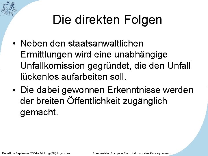 Die direkten Folgen • Neben den staatsanwaltlichen Ermittlungen wird eine unabhängige Unfallkomission gegründet, die