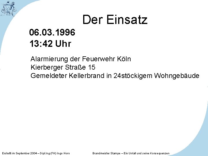 Der Einsatz 06. 03. 1996 13: 42 Uhr Alarmierung der Feuerwehr Köln Kierberger Straße