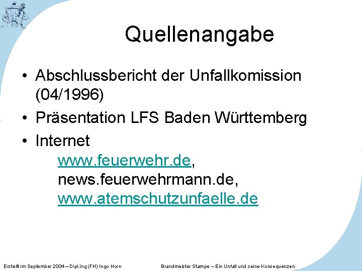 Quellenangabe • Abschlussbericht der Unfallkomission (04/1996) • Präsentation LFS Baden Württemberg • Internet www.