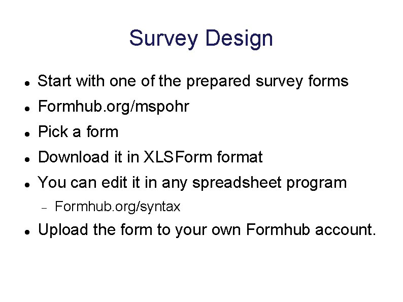 Survey Design Start with one of the prepared survey forms Formhub. org/mspohr Pick a