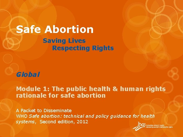 Safe Abortion Saving Lives Respecting Rights Global Module 1: The public health & human