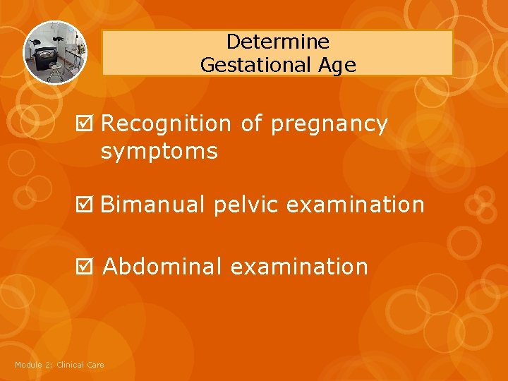 Determine Gestational Age Recognition of pregnancy symptoms Bimanual pelvic examination Abdominal examination Module 2: