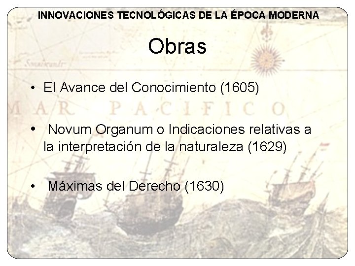 INNOVACIONES TECNOLÓGICAS DE LA ÉPOCA MODERNA Obras • El Avance del Conocimiento (1605) •