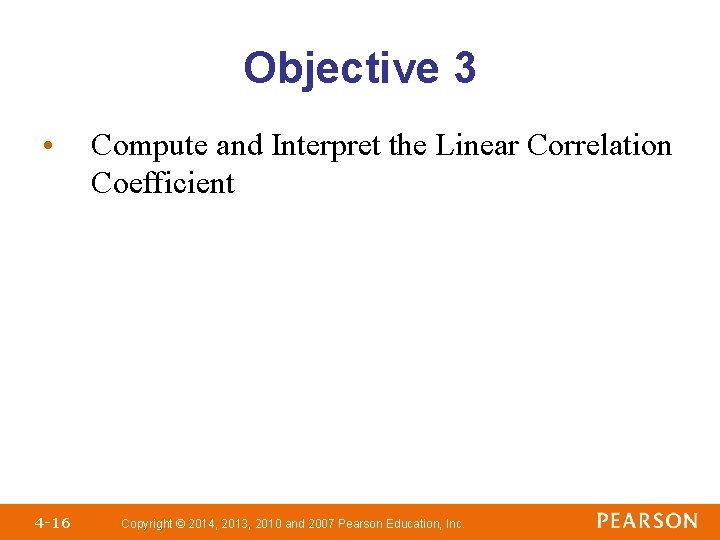 Objective 3 • 4 -16 Compute and Interpret the Linear Correlation Coefficient Copyright © Objective 3 • 4 -16 Compute and Interpret the Linear Correlation Coefficient Copyright ©
