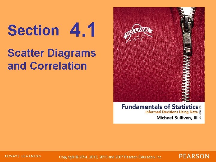 Section 4. 1 Scatter Diagrams and Correlation Copyright © 2014, 2013, 2010 and 2007 Section 4. 1 Scatter Diagrams and Correlation Copyright © 2014, 2013, 2010 and 2007
