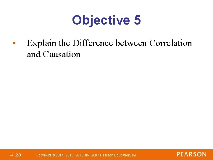 Objective 5 • 4 -23 Explain the Difference between Correlation and Causation Copyright © Objective 5 • 4 -23 Explain the Difference between Correlation and Causation Copyright ©