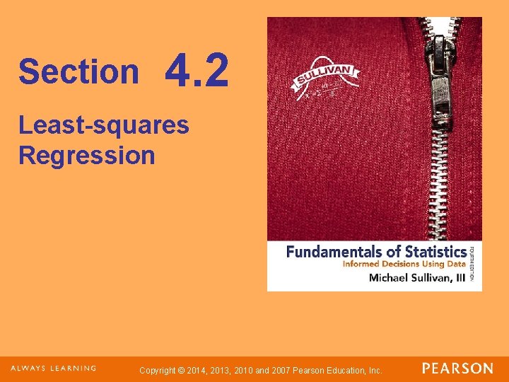 Section 4. 2 Least-squares Regression Copyright © 2014, 2013, 2010 and 2007 Pearson Education, Section 4. 2 Least-squares Regression Copyright © 2014, 2013, 2010 and 2007 Pearson Education,