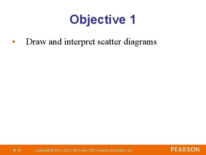 Objective 1 • 4 -4 Draw and interpret scatter diagrams Copyright © 2014, 2013, Objective 1 • 4 -4 Draw and interpret scatter diagrams Copyright © 2014, 2013,