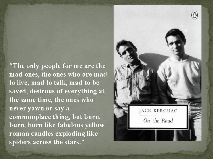 “The only people for me are the mad ones, the ones who are mad