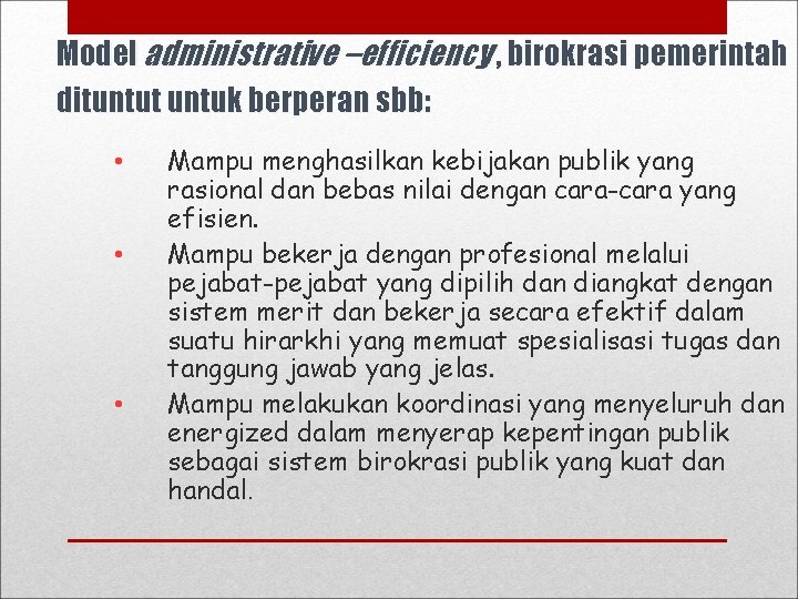 Model administrative –efficiency , birokrasi pemerintah dituntut untuk berperan sbb: • • • Mampu