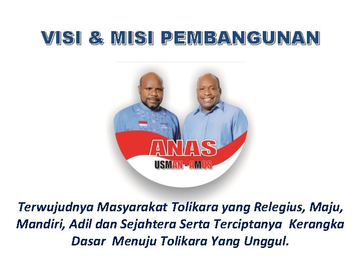 VISI & MISI PEMBANGUNAN Terwujudnya Masyarakat Tolikara yang Relegius, Maju, Mandiri, Adil dan Sejahtera VISI & MISI PEMBANGUNAN Terwujudnya Masyarakat Tolikara yang Relegius, Maju, Mandiri, Adil dan Sejahtera