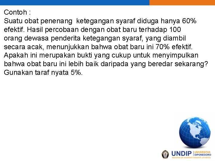 Contoh : Suatu obat penenang ketegangan syaraf diduga hanya 60% efektif. Hasil percobaan dengan