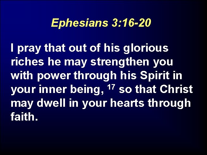 Ephesians 3: 16 -20 I pray that out of his glorious riches he may