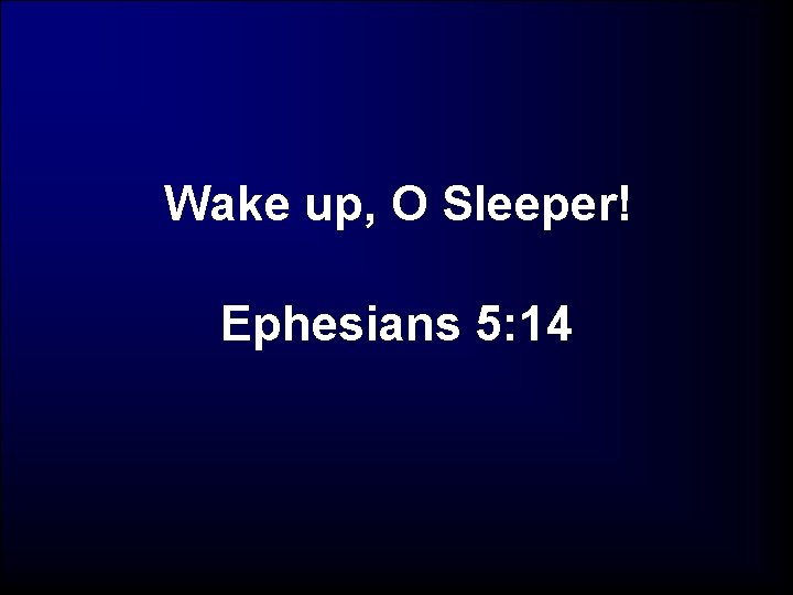 Wake up, O Sleeper! Ephesians 5: 14 
