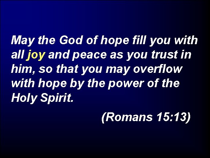 May the God of hope fill you with all joy and peace as you