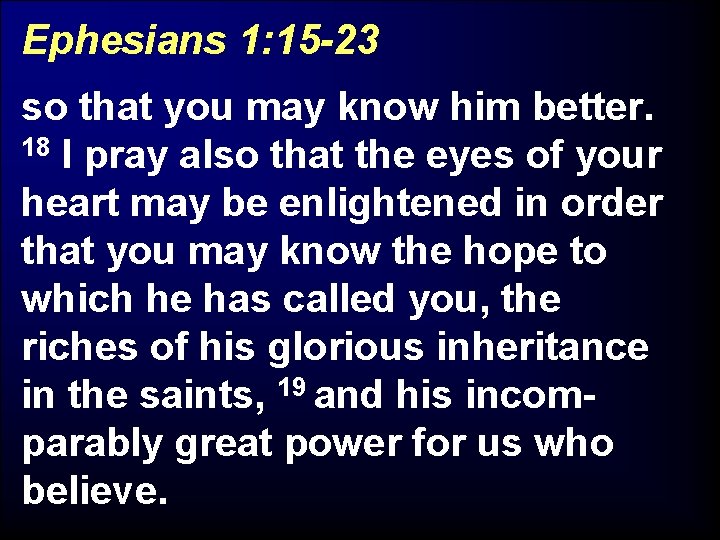 Ephesians 1: 15 -23 so that you may know him better. 18 I pray