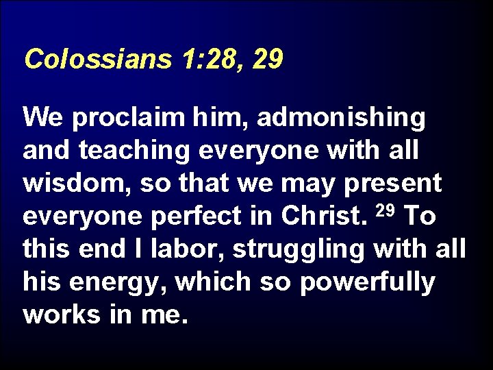 Colossians 1: 28, 29 We proclaim him, admonishing and teaching everyone with all wisdom,