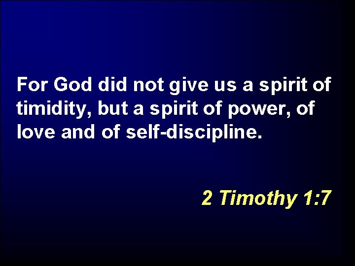 For God did not give us a spirit of timidity, but a spirit of