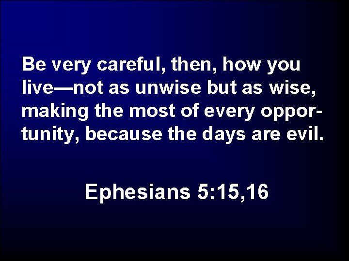 Be very careful, then, how you live—not as unwise but as wise, making the