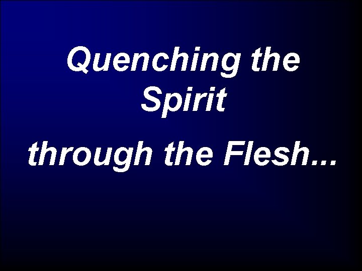 Quenching the Spirit through the Flesh. . . 