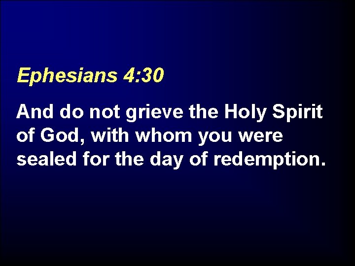 Ephesians 4: 30 And do not grieve the Holy Spirit of God, with whom