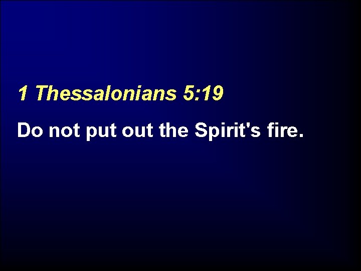 1 Thessalonians 5: 19 Do not put out the Spirit's fire. 