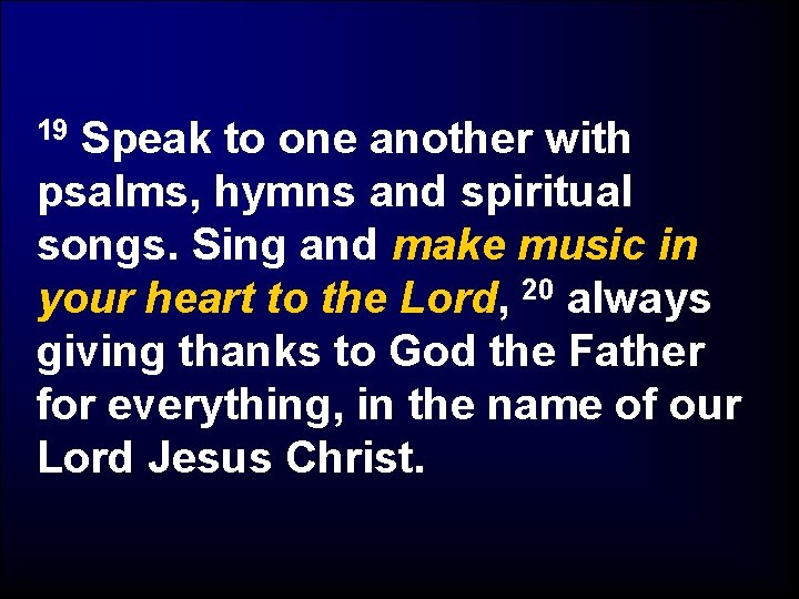 Speak to one another with psalms, hymns and spiritual songs. Sing and make music