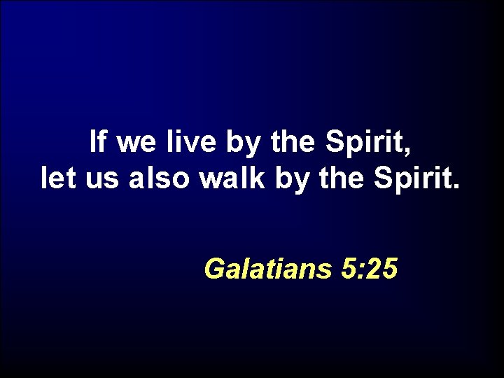 If we live by the Spirit, let us also walk by the Spirit. Galatians