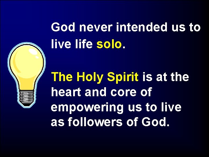 God never intended us to live life solo. The Holy Spirit is at the