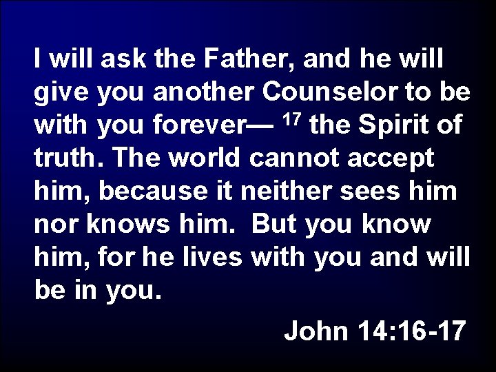 I will ask the Father, and he will give you another Counselor to be