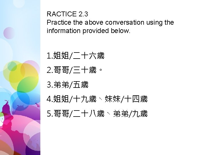 RACTICE 2. 3 Practice the above conversation using the information provided below. 1. 姐姐/二十六歲