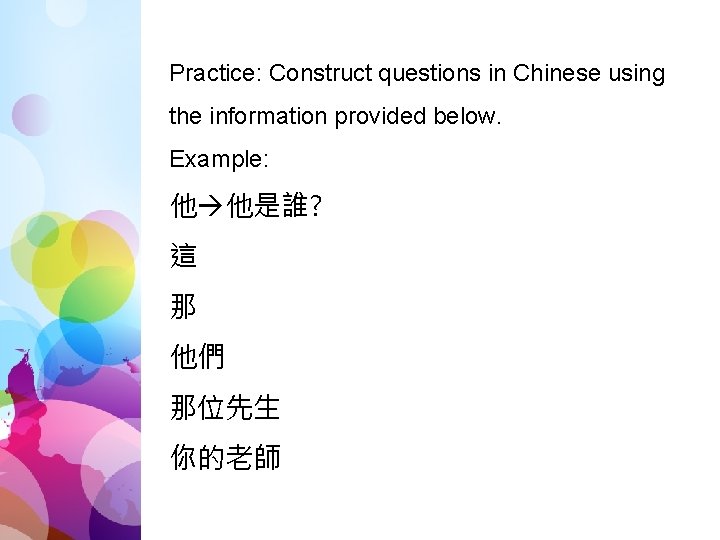 Practice: Construct questions in Chinese using the information provided below. Example: 他 他是誰? 這