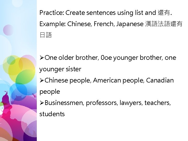 Practice: Create sentences using list and 還有. Example: Chinese, French, Japanese 漢語法語還有 日語 ØOne