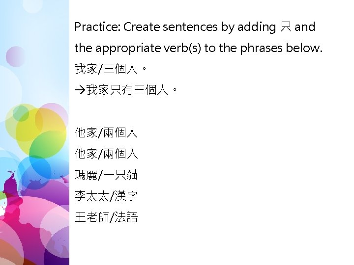 Practice: Create sentences by adding 只 and the appropriate verb(s) to the phrases below.