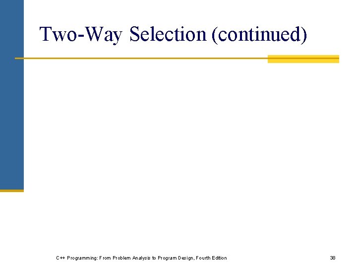 Two-Way Selection (continued) C++ Programming: From Problem Analysis to Program Design, Fourth Edition 38