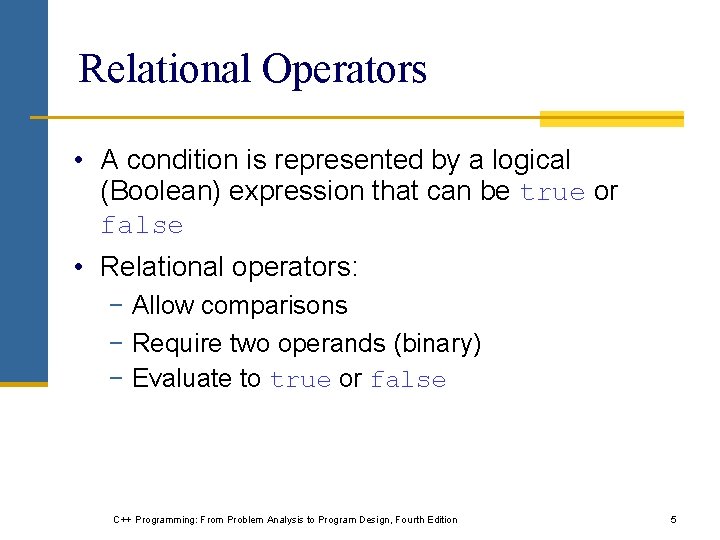 Relational Operators • A condition is represented by a logical (Boolean) expression that can