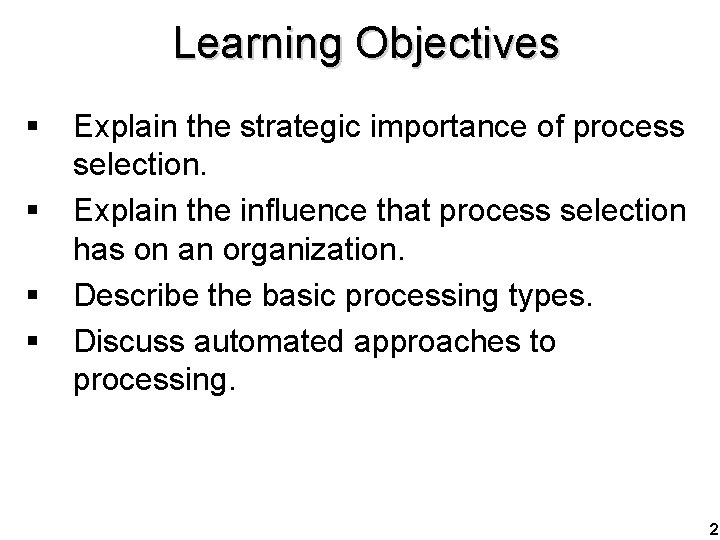 Learning Objectives § § Explain the strategic importance of process selection. Explain the influence