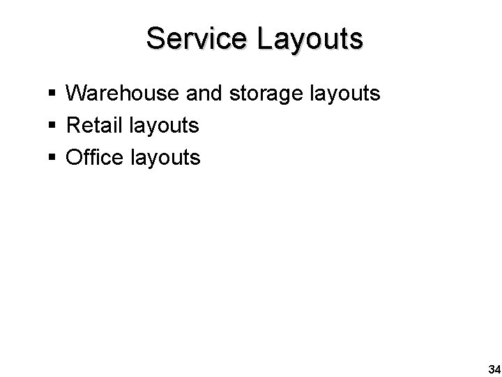 Service Layouts § Warehouse and storage layouts § Retail layouts § Office layouts 34