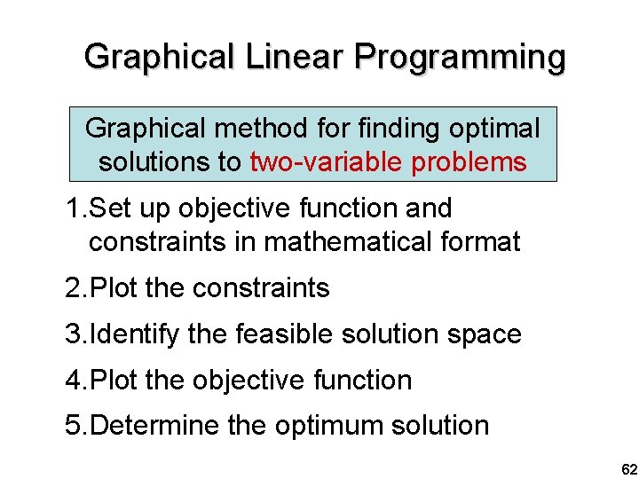 Graphical Linear Programming Graphical method for finding optimal solutions to two-variable problems 1. Set