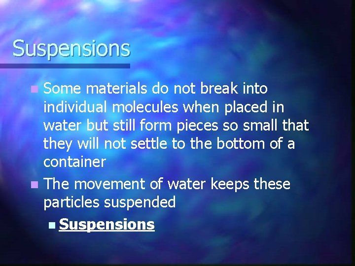 Suspensions Some materials do not break into individual molecules when placed in water but