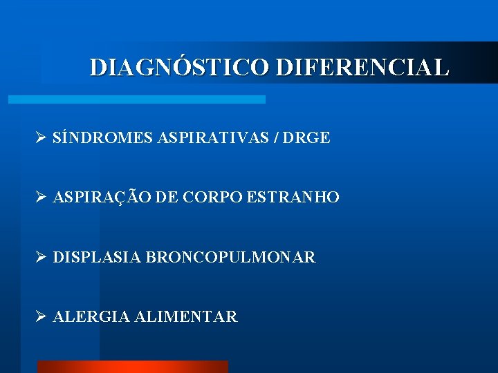 DIAGNÓSTICO DIFERENCIAL Ø SÍNDROMES ASPIRATIVAS / DRGE Ø ASPIRAÇÃO DE CORPO ESTRANHO Ø DISPLASIA