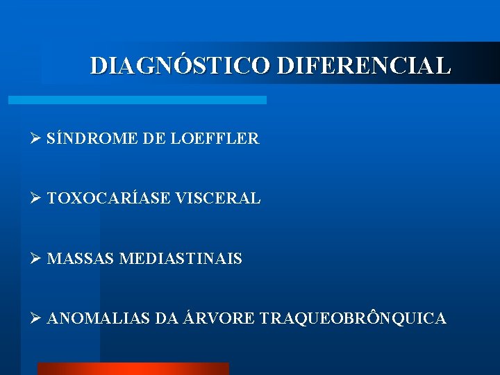 DIAGNÓSTICO DIFERENCIAL Ø SÍNDROME DE LOEFFLER Ø TOXOCARÍASE VISCERAL Ø MASSAS MEDIASTINAIS Ø ANOMALIAS