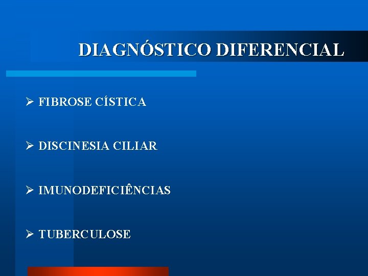 DIAGNÓSTICO DIFERENCIAL Ø FIBROSE CÍSTICA Ø DISCINESIA CILIAR Ø IMUNODEFICIÊNCIAS Ø TUBERCULOSE 