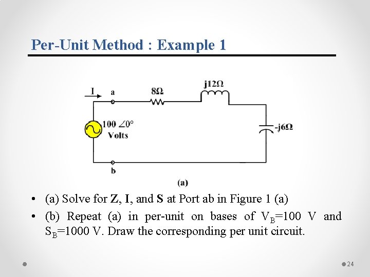 Per-Unit Method : Example 1 • (a) Solve for Z, I, and S at Per-Unit Method : Example 1 • (a) Solve for Z, I, and S at