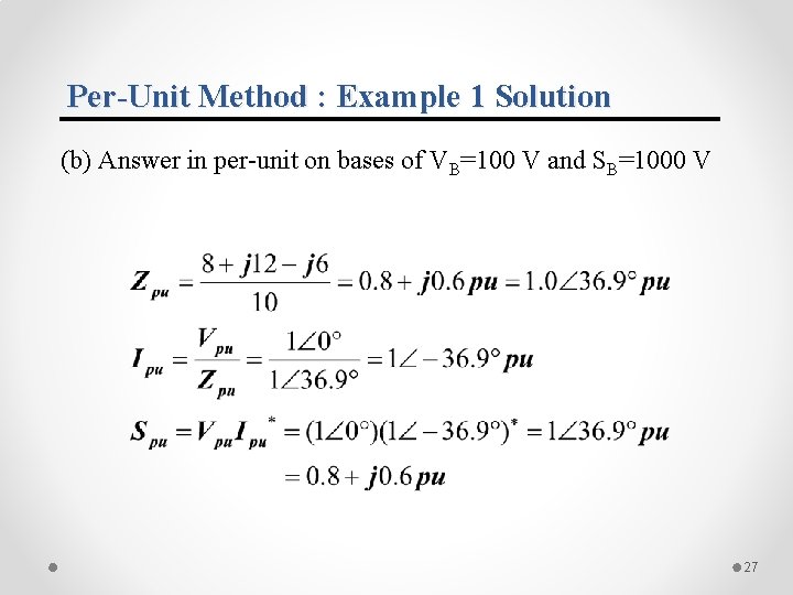 Per-Unit Method : Example 1 Solution (b) Answer in per-unit on bases of VB=100 Per-Unit Method : Example 1 Solution (b) Answer in per-unit on bases of VB=100